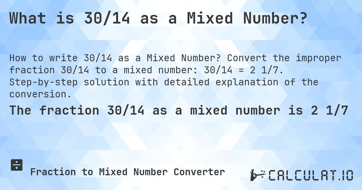 What is 30/14 as a Mixed Number?. Convert the improper fraction 30/14 to a mixed number: 30/14 = 2 1/7. Step-by-step solution with detailed explanation of the conversion.