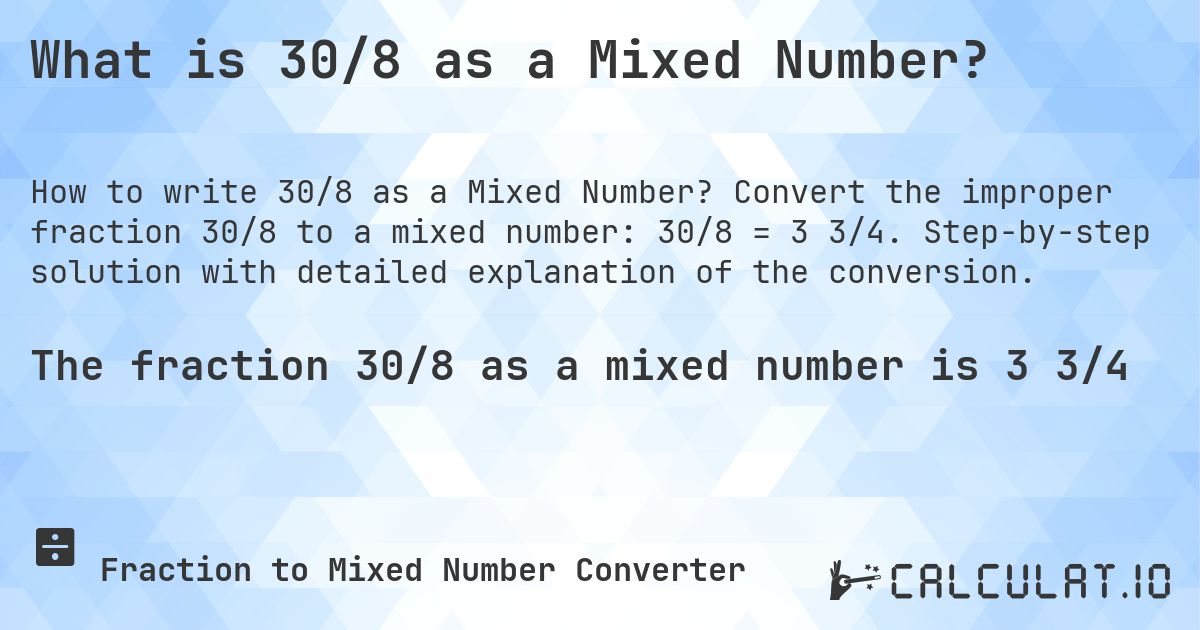 What is 30/8 as a Mixed Number?. Convert the improper fraction 30/8 to a mixed number: 30/8 = 3 3/4. Step-by-step solution with detailed explanation of the conversion.