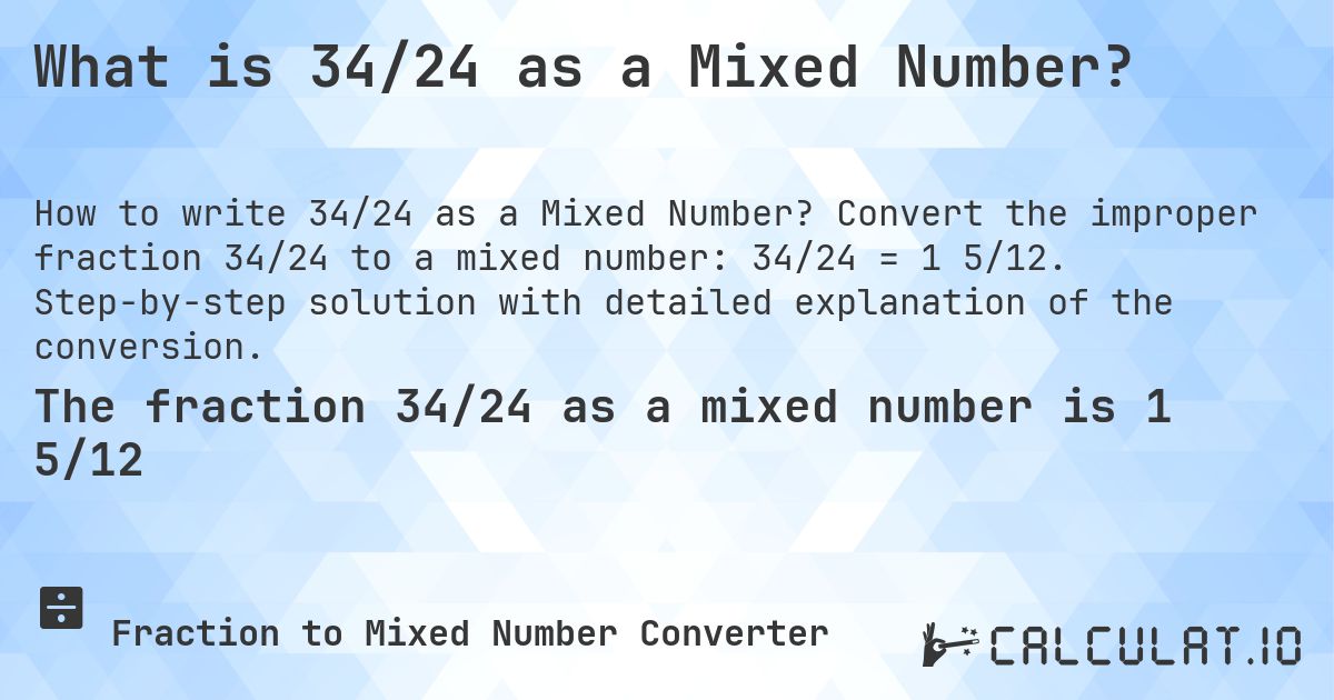 What is 34/24 as a Mixed Number?. Convert the improper fraction 34/24 to a mixed number: 34/24 = 1 5/12. Step-by-step solution with detailed explanation of the conversion.