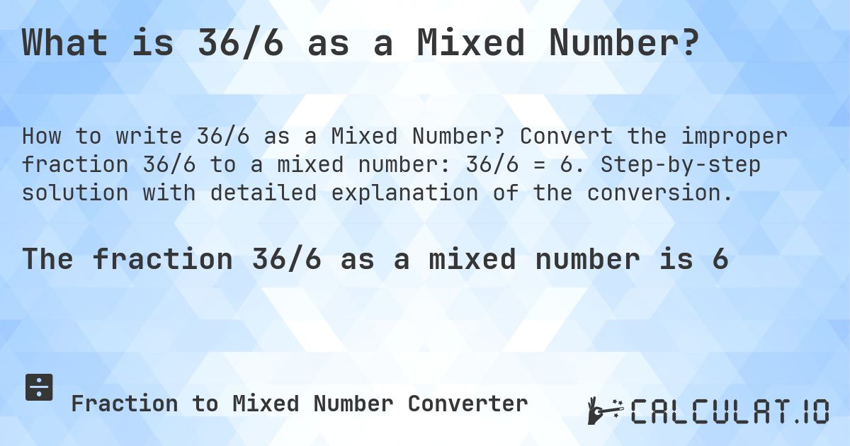 What is 36/6 as a Mixed Number?. Convert the improper fraction 36/6 to a mixed number: 36/6 = 6. Step-by-step solution with detailed explanation of the conversion.