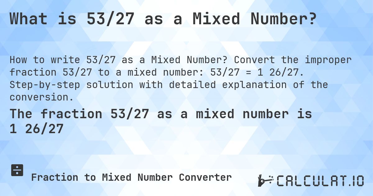 What is 53/27 as a Mixed Number?. Convert the improper fraction 53/27 to a mixed number: 53/27 = 1 26/27. Step-by-step solution with detailed explanation of the conversion.