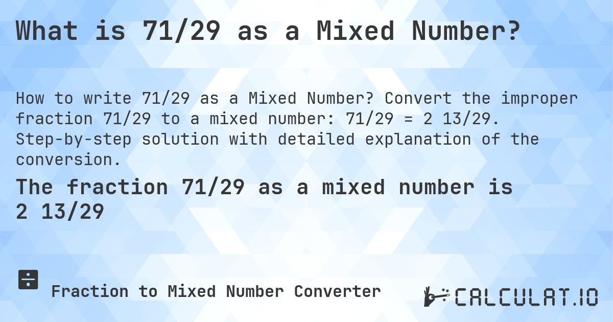What is 71/29 as a Mixed Number?. Convert the improper fraction 71/29 to a mixed number: 71/29 = 2 13/29. Step-by-step solution with detailed explanation of the conversion.