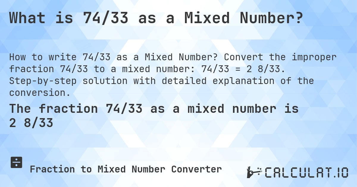 What is 74/33 as a Mixed Number?. Convert the improper fraction 74/33 to a mixed number: 74/33 = 2 8/33. Step-by-step solution with detailed explanation of the conversion.