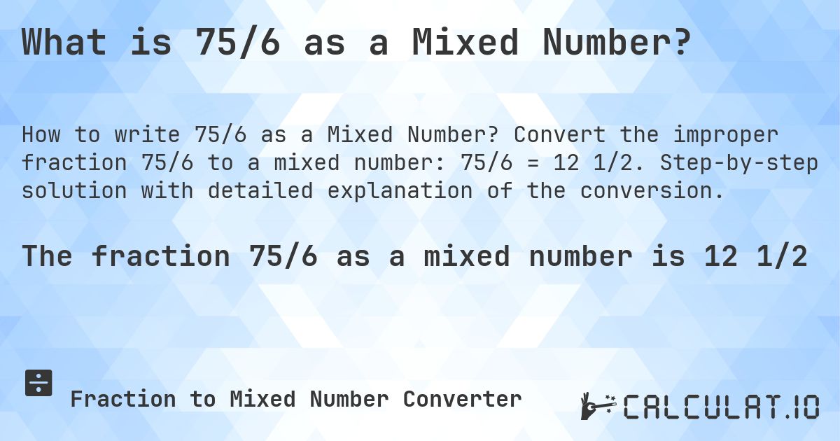What is 75/6 as a Mixed Number?. Convert the improper fraction 75/6 to a mixed number: 75/6 = 12 1/2. Step-by-step solution with detailed explanation of the conversion.