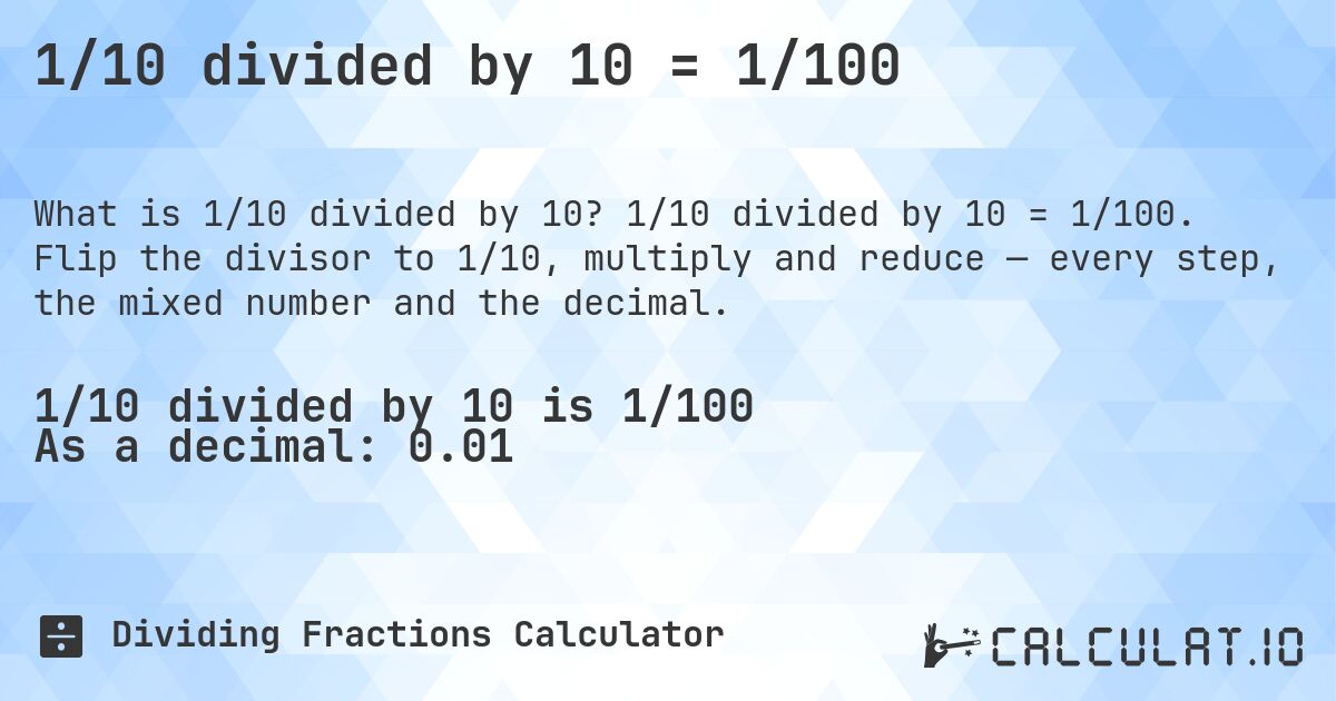 1/10 divided by 10 = 1/100. 1/10 divided by 10 = 1/100. Flip the divisor to 1/10, multiply and reduce — every step, the mixed number and the decimal.