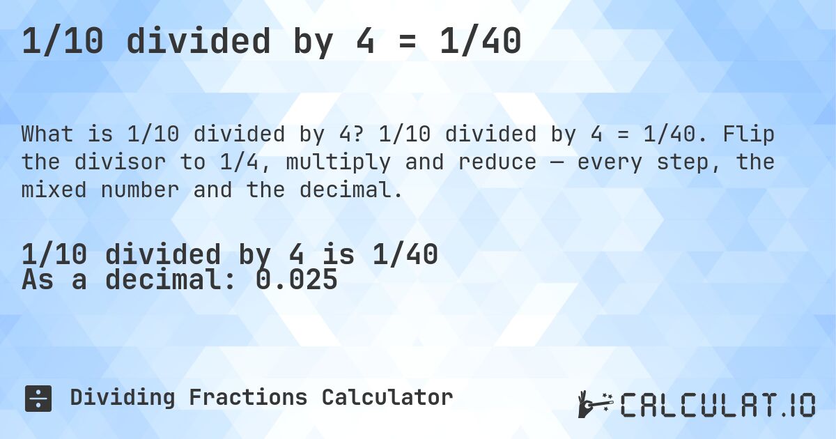 1/10 divided by 4 = 1/40. 1/10 divided by 4 = 1/40. Flip the divisor to 1/4, multiply and reduce — every step, the mixed number and the decimal.