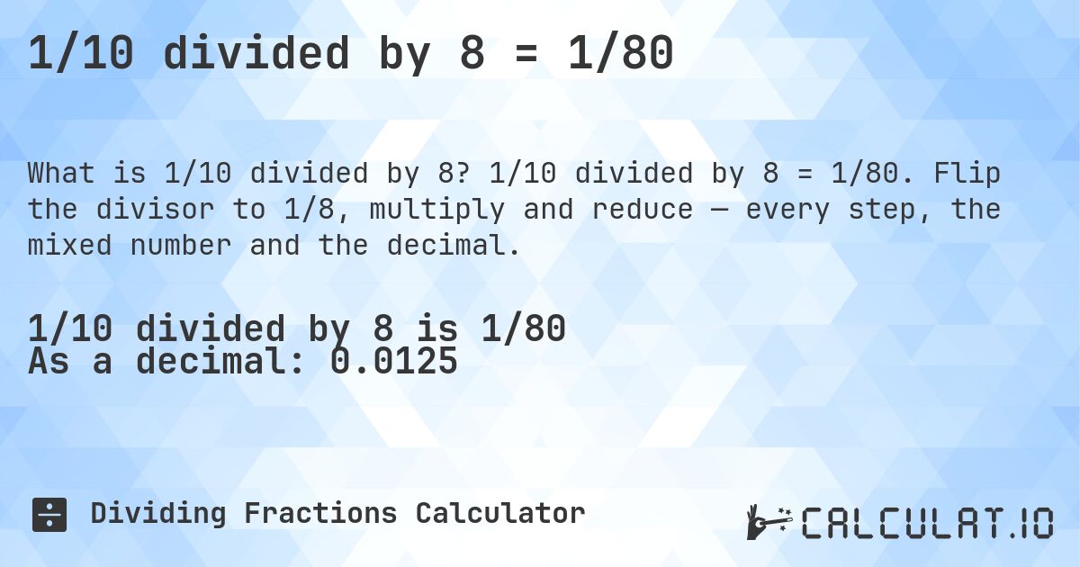 1/10 divided by 8 = 1/80. 1/10 divided by 8 = 1/80. Flip the divisor to 1/8, multiply and reduce — every step, the mixed number and the decimal.