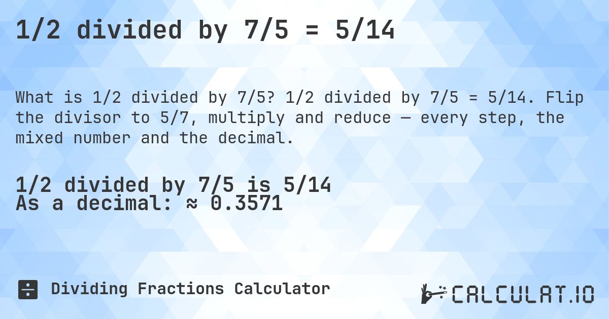 1/2 divided by 7/5 = 5/14. 1/2 divided by 7/5 = 5/14. Flip the divisor to 5/7, multiply and reduce — every step, the mixed number and the decimal.
