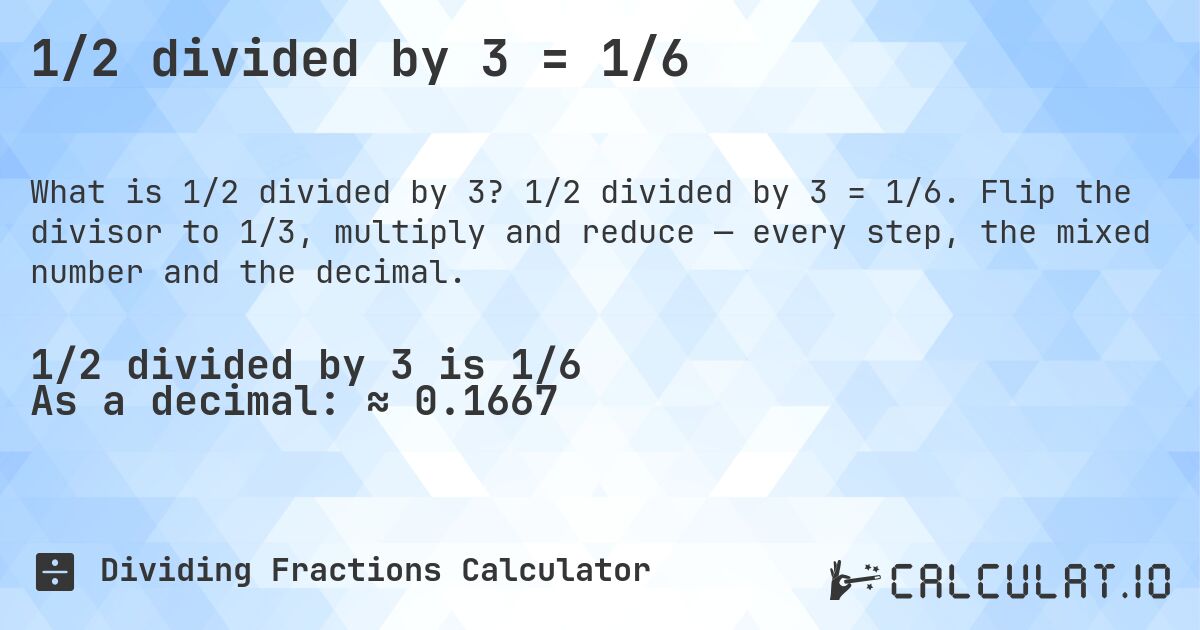 1/2 divided by 3 = 1/6. 1/2 divided by 3 = 1/6. Flip the divisor to 1/3, multiply and reduce — every step, the mixed number and the decimal.