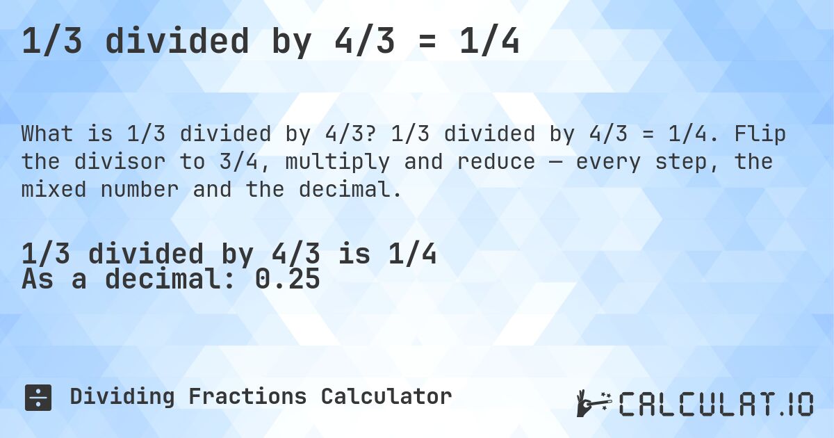 1/3 divided by 4/3 = 1/4. 1/3 divided by 4/3 = 1/4. Flip the divisor to 3/4, multiply and reduce — every step, the mixed number and the decimal.