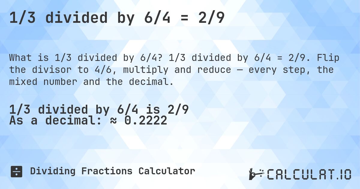 1/3 divided by 6/4 = 2/9. 1/3 divided by 6/4 = 2/9. Flip the divisor to 4/6, multiply and reduce — every step, the mixed number and the decimal.