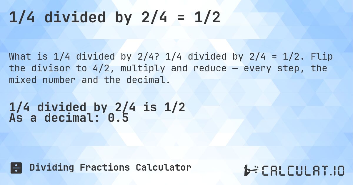 1/4 divided by 2/4 = 1/2. 1/4 divided by 2/4 = 1/2. Flip the divisor to 4/2, multiply and reduce — every step, the mixed number and the decimal.