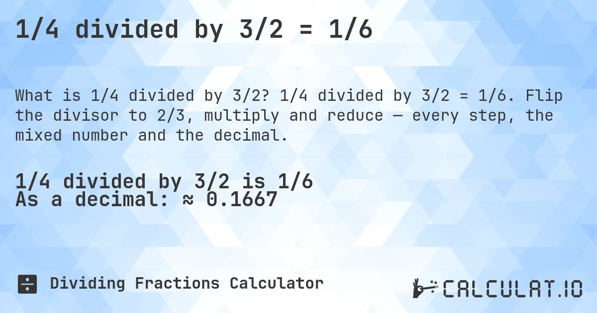 1/4 divided by 3/2 = 1/6. 1/4 divided by 3/2 = 1/6. Flip the divisor to 2/3, multiply and reduce — every step, the mixed number and the decimal.