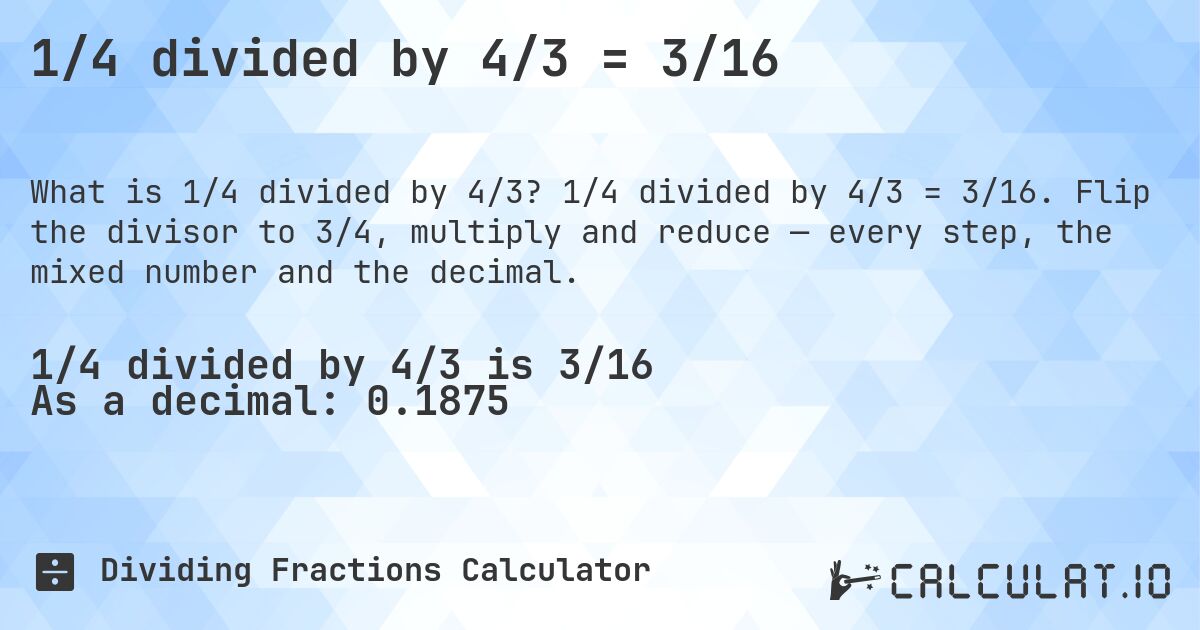 1/4 divided by 4/3 = 3/16. 1/4 divided by 4/3 = 3/16. Flip the divisor to 3/4, multiply and reduce — every step, the mixed number and the decimal.