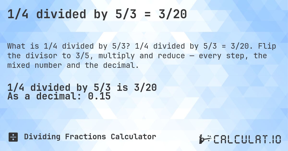 1/4 divided by 5/3 = 3/20. 1/4 divided by 5/3 = 3/20. Flip the divisor to 3/5, multiply and reduce — every step, the mixed number and the decimal.