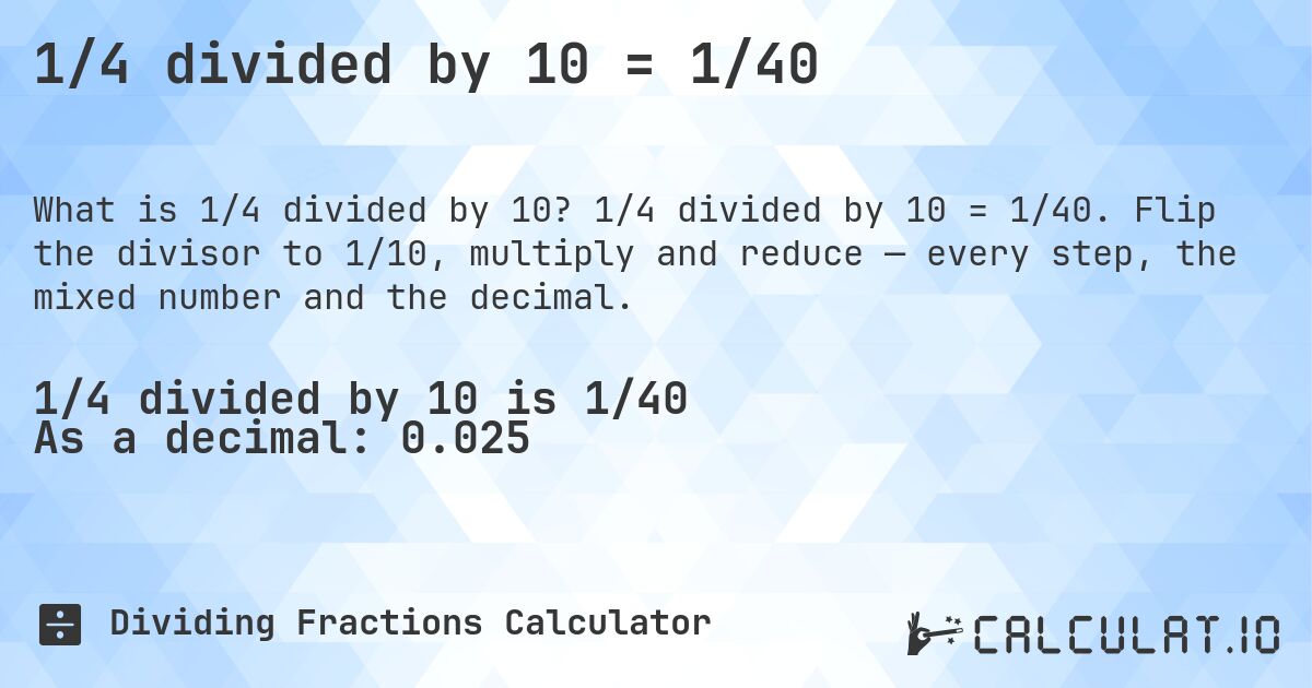 1/4 divided by 10 = 1/40. 1/4 divided by 10 = 1/40. Flip the divisor to 1/10, multiply and reduce — every step, the mixed number and the decimal.