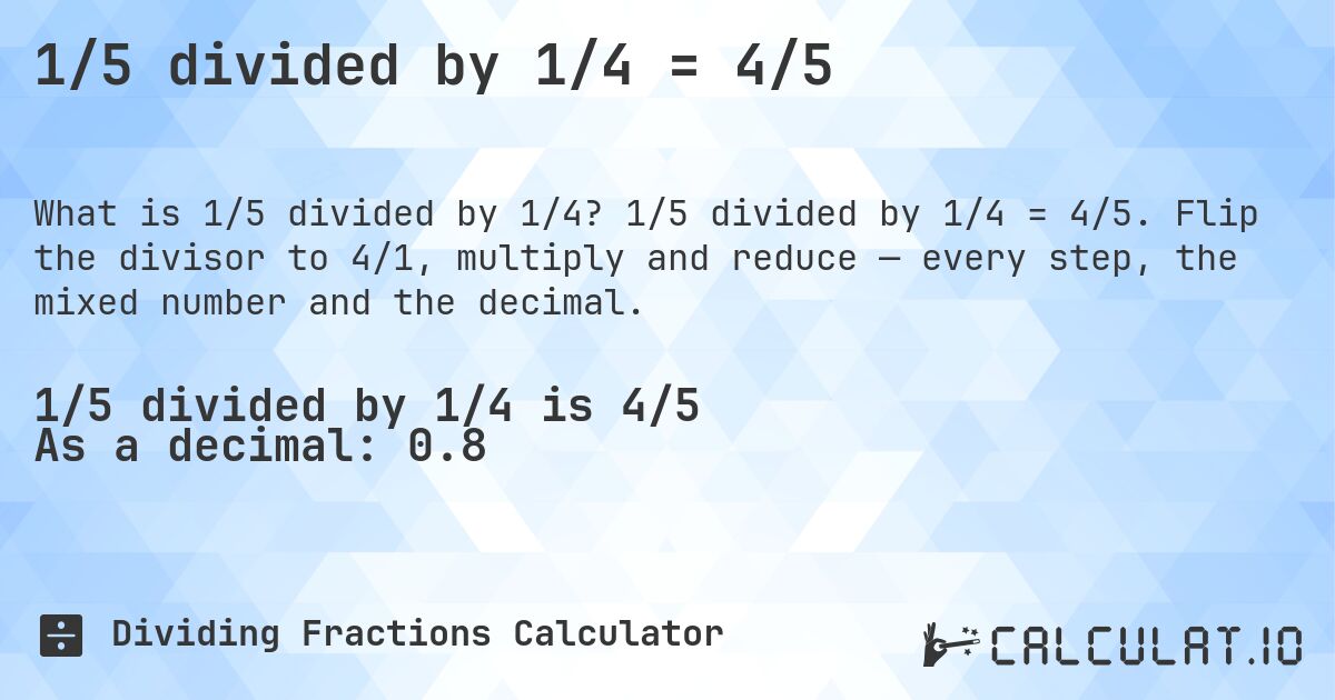 1/5 divided by 1/4 = 4/5. 1/5 divided by 1/4 = 4/5. Flip the divisor to 4/1, multiply and reduce — every step, the mixed number and the decimal.