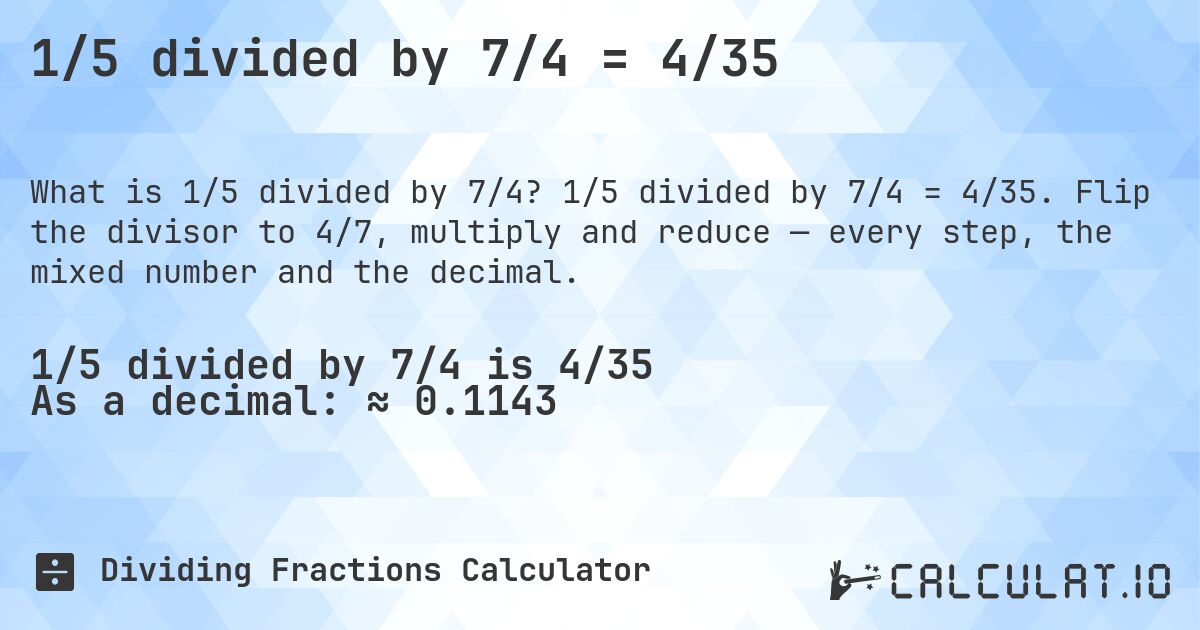 1/5 divided by 7/4 = 4/35. 1/5 divided by 7/4 = 4/35. Flip the divisor to 4/7, multiply and reduce — every step, the mixed number and the decimal.