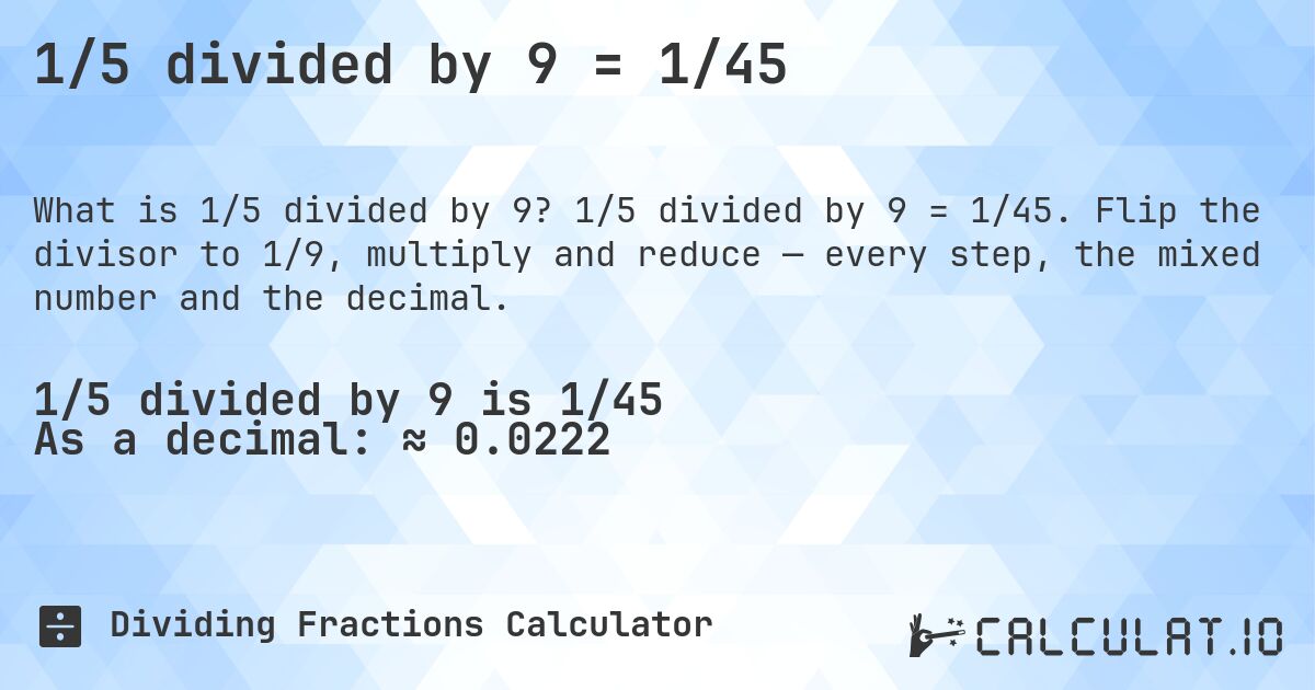 1/5 divided by 9 = 1/45. 1/5 divided by 9 = 1/45. Flip the divisor to 1/9, multiply and reduce — every step, the mixed number and the decimal.