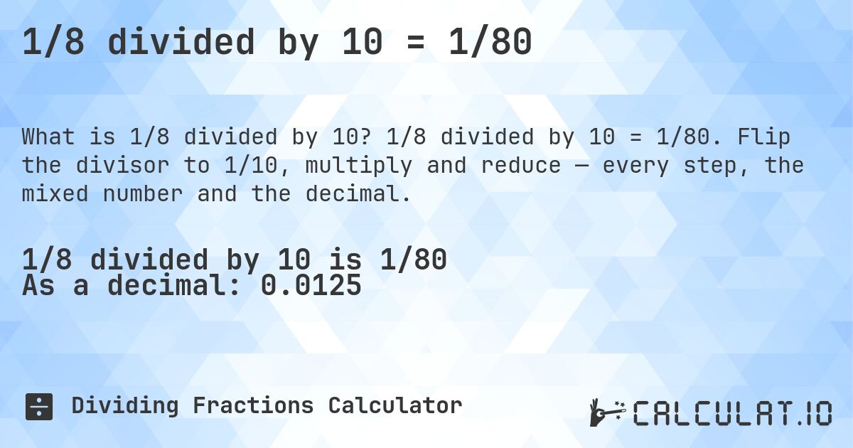 1/8 divided by 10 = 1/80. 1/8 divided by 10 = 1/80. Flip the divisor to 1/10, multiply and reduce — every step, the mixed number and the decimal.