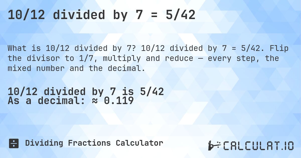 10/12 divided by 7 = 5/42. 10/12 divided by 7 = 5/42. Flip the divisor to 1/7, multiply and reduce — every step, the mixed number and the decimal.