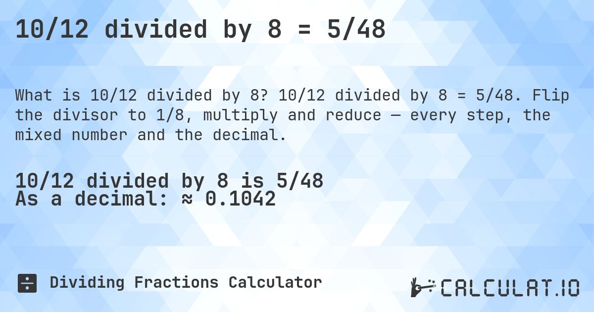 10/12 divided by 8 = 5/48. 10/12 divided by 8 = 5/48. Flip the divisor to 1/8, multiply and reduce — every step, the mixed number and the decimal.