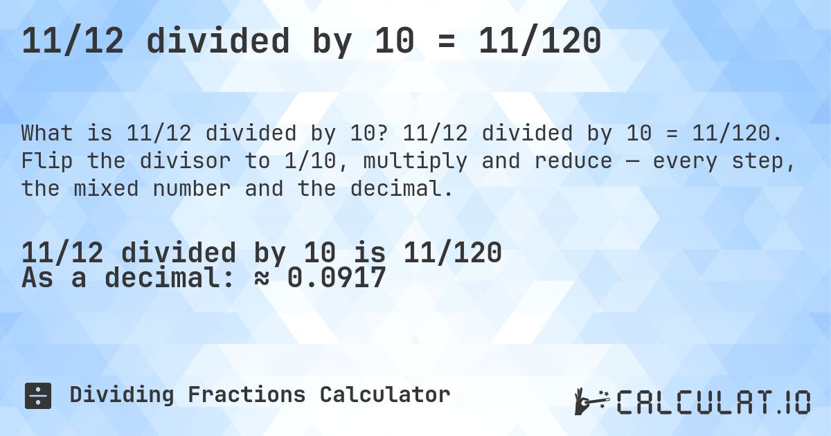 11/12 divided by 10 = 11/120. 11/12 divided by 10 = 11/120. Flip the divisor to 1/10, multiply and reduce — every step, the mixed number and the decimal.