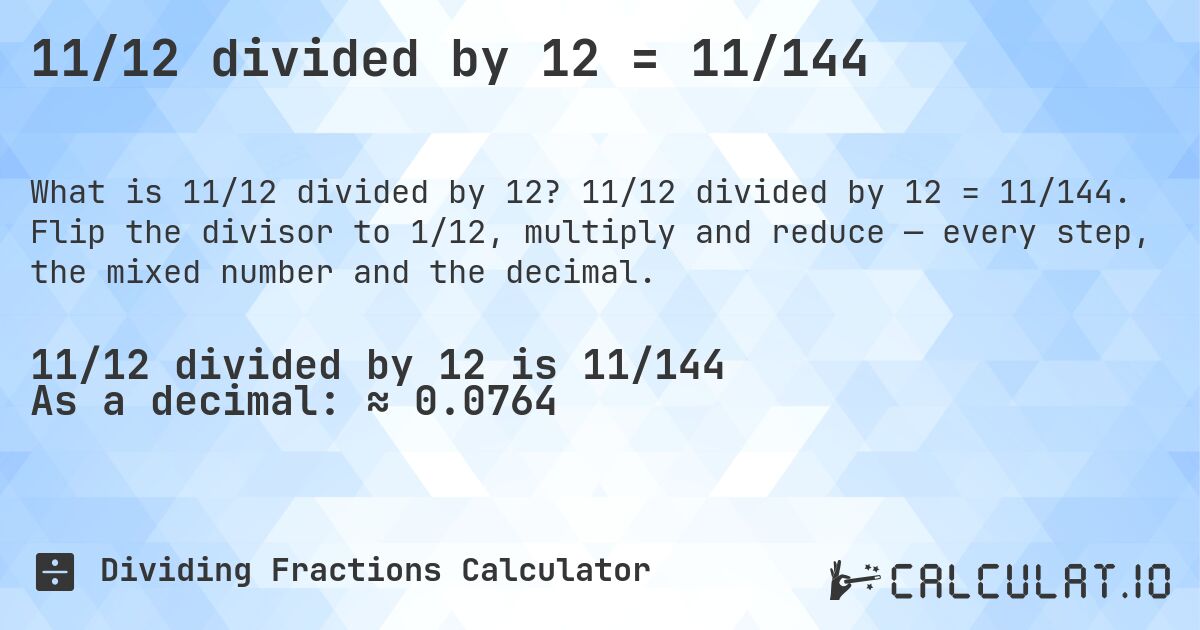 11/12 divided by 12 = 11/144. 11/12 divided by 12 = 11/144. Flip the divisor to 1/12, multiply and reduce — every step, the mixed number and the decimal.