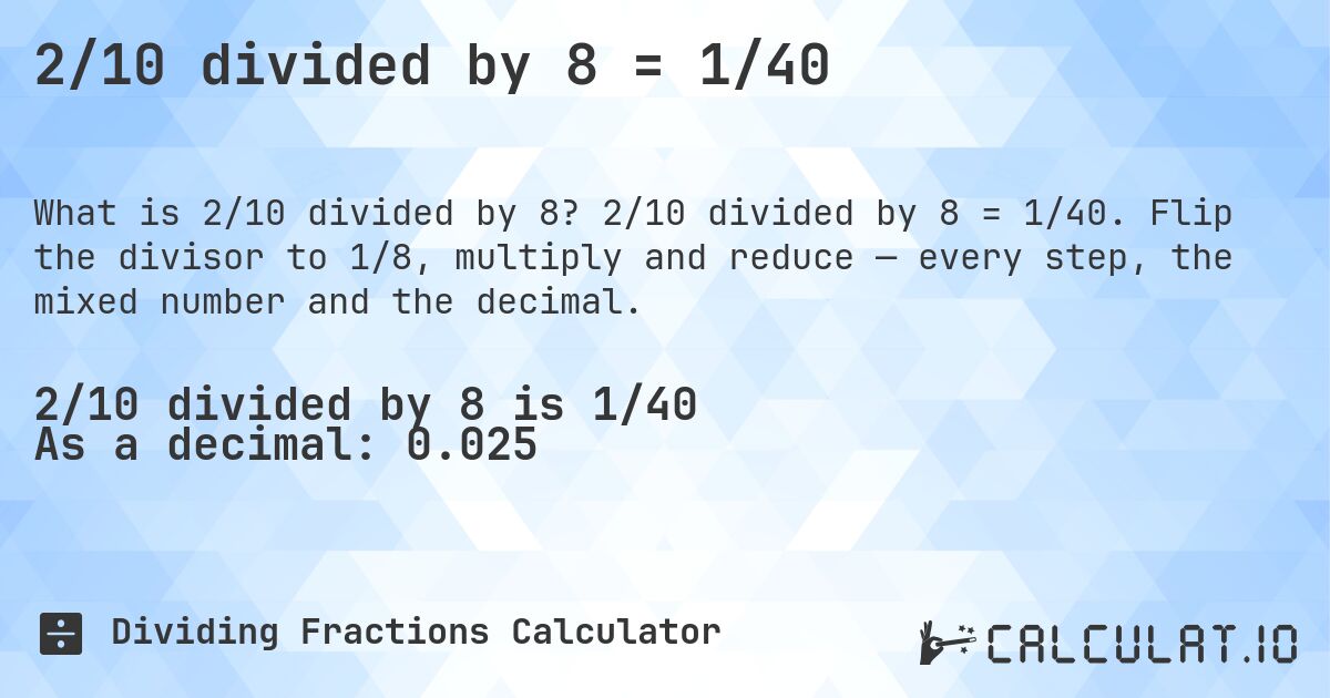 2/10 divided by 8 = 1/40. 2/10 divided by 8 = 1/40. Flip the divisor to 1/8, multiply and reduce — every step, the mixed number and the decimal.