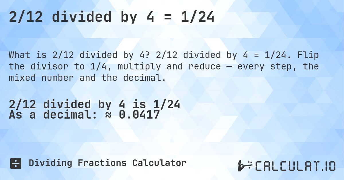2/12 divided by 4 = 1/24. 2/12 divided by 4 = 1/24. Flip the divisor to 1/4, multiply and reduce — every step, the mixed number and the decimal.