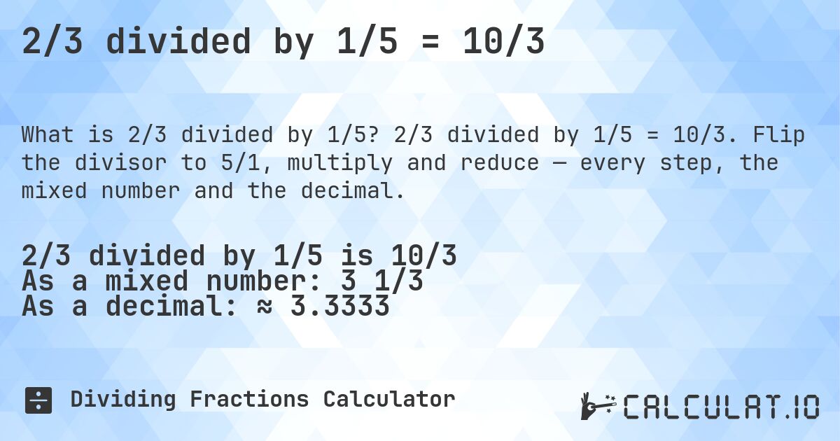 2/3 divided by 1/5 = 10/3. 2/3 divided by 1/5 = 10/3. Flip the divisor to 5/1, multiply and reduce — every step, the mixed number and the decimal.