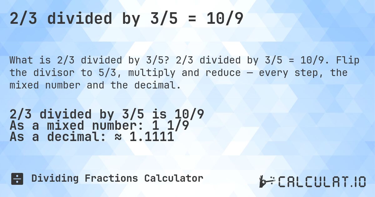 2/3 divided by 3/5 = 10/9. 2/3 divided by 3/5 = 10/9. Flip the divisor to 5/3, multiply and reduce — every step, the mixed number and the decimal.