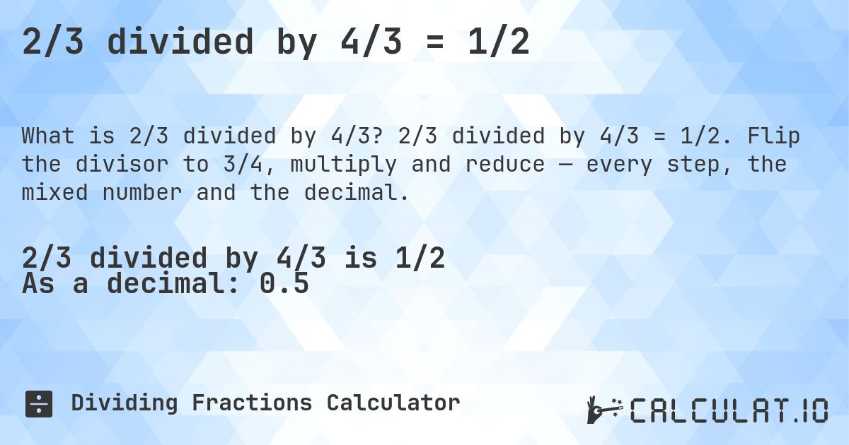 2/3 divided by 4/3 = 1/2. 2/3 divided by 4/3 = 1/2. Flip the divisor to 3/4, multiply and reduce — every step, the mixed number and the decimal.