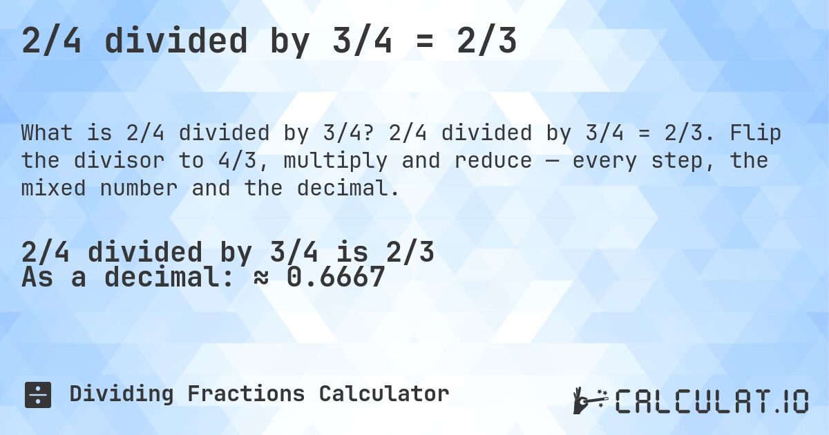 2/4 divided by 3/4 = 2/3. 2/4 divided by 3/4 = 2/3. Flip the divisor to 4/3, multiply and reduce — every step, the mixed number and the decimal.