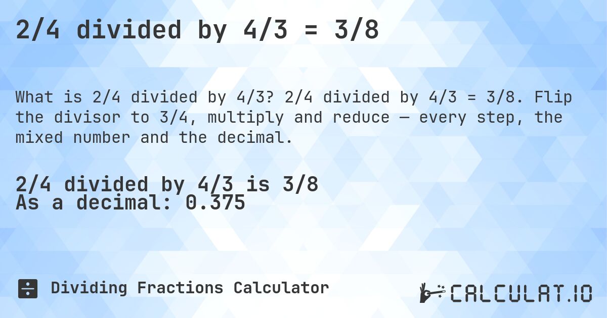 2/4 divided by 4/3 = 3/8. 2/4 divided by 4/3 = 3/8. Flip the divisor to 3/4, multiply and reduce — every step, the mixed number and the decimal.