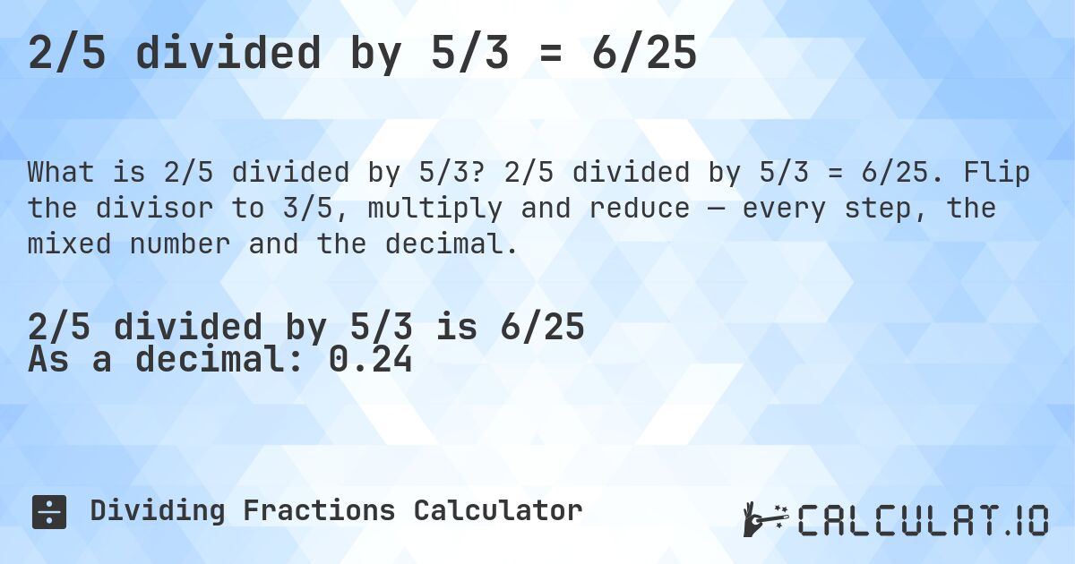 2/5 divided by 5/3 = 6/25. 2/5 divided by 5/3 = 6/25. Flip the divisor to 3/5, multiply and reduce — every step, the mixed number and the decimal.