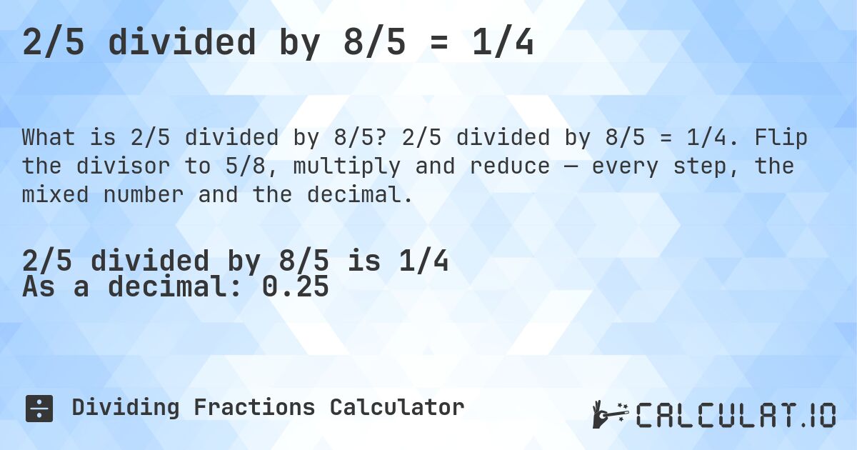 2/5 divided by 8/5 = 1/4. 2/5 divided by 8/5 = 1/4. Flip the divisor to 5/8, multiply and reduce — every step, the mixed number and the decimal.