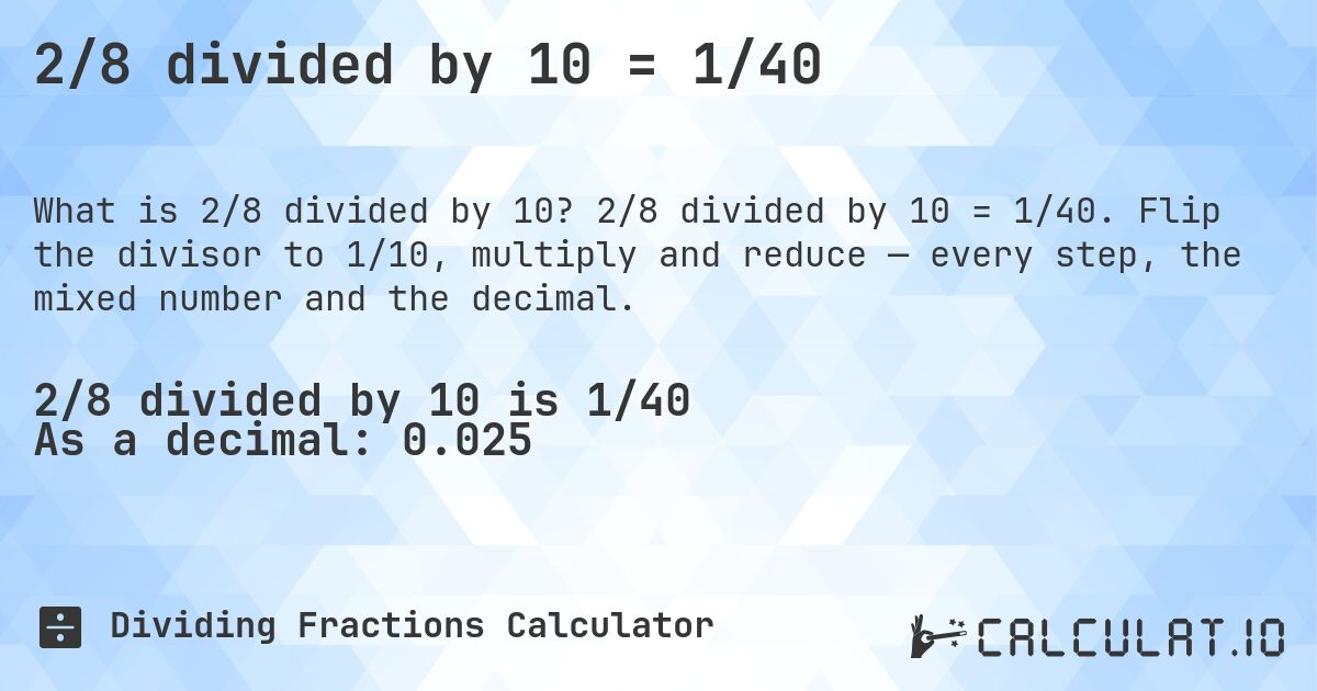 2/8 divided by 10 = 1/40. 2/8 divided by 10 = 1/40. Flip the divisor to 1/10, multiply and reduce — every step, the mixed number and the decimal.