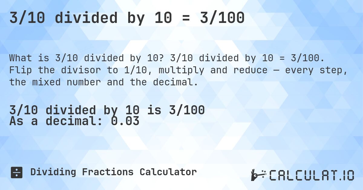 3/10 divided by 10 = 3/100. 3/10 divided by 10 = 3/100. Flip the divisor to 1/10, multiply and reduce — every step, the mixed number and the decimal.