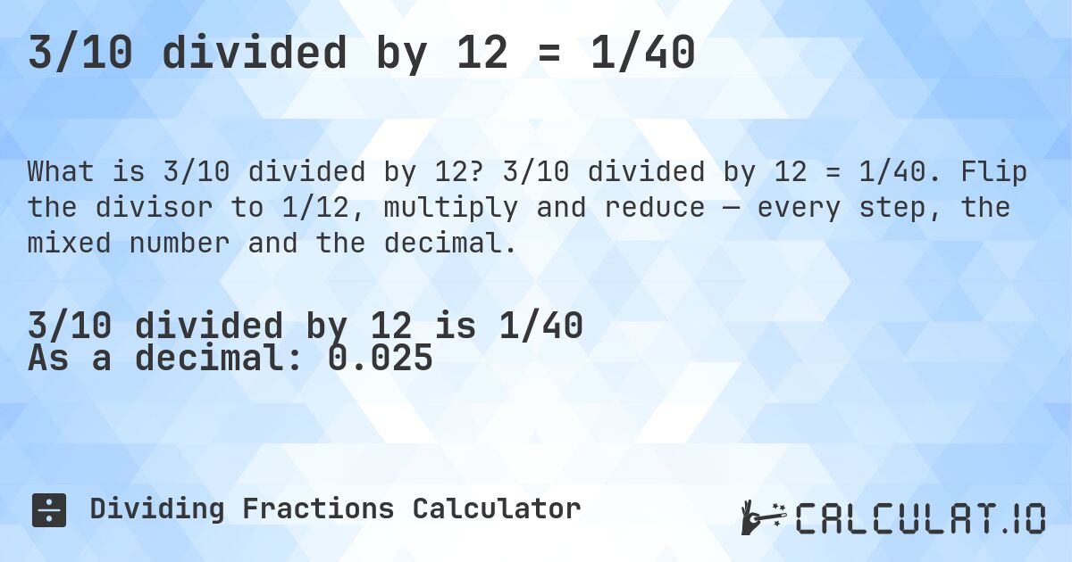 3/10 divided by 12 = 1/40. 3/10 divided by 12 = 1/40. Flip the divisor to 1/12, multiply and reduce — every step, the mixed number and the decimal.