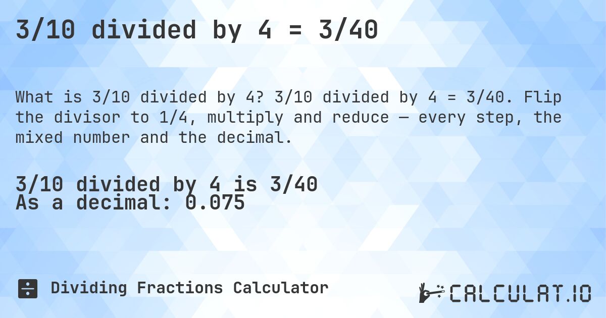 3/10 divided by 4 = 3/40. 3/10 divided by 4 = 3/40. Flip the divisor to 1/4, multiply and reduce — every step, the mixed number and the decimal.