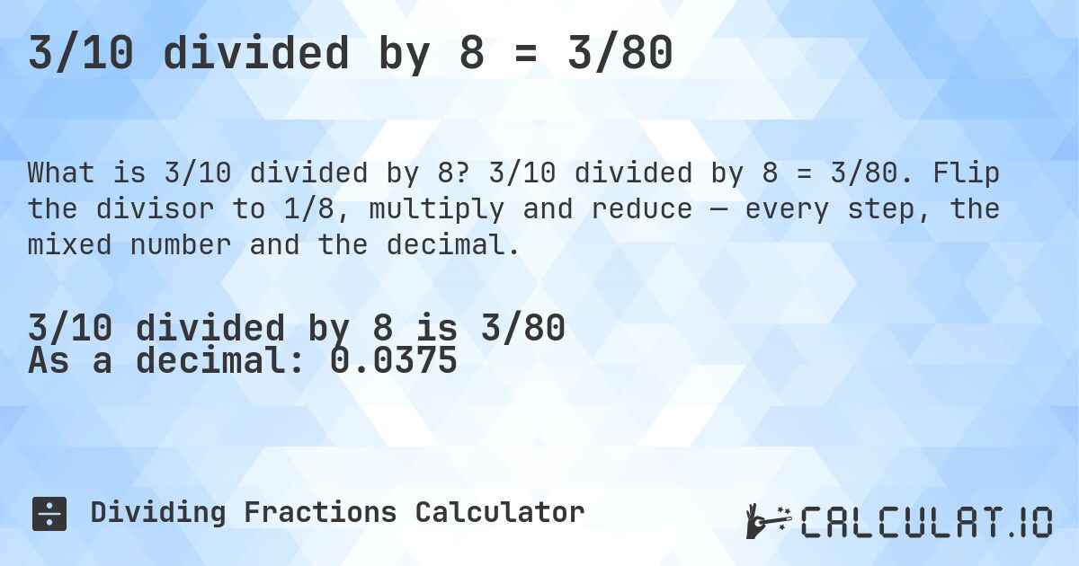 3/10 divided by 8 = 3/80. 3/10 divided by 8 = 3/80. Flip the divisor to 1/8, multiply and reduce — every step, the mixed number and the decimal.