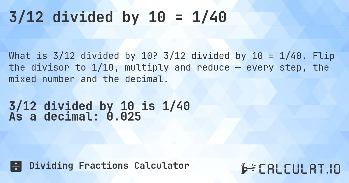 3/12 divided by 10 = 1/40. 3/12 divided by 10 = 1/40. Flip the divisor to 1/10, multiply and reduce — every step, the mixed number and the decimal.