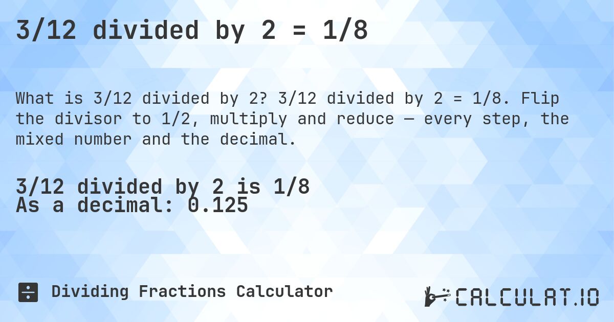 3/12 divided by 2 = 1/8. 3/12 divided by 2 = 1/8. Flip the divisor to 1/2, multiply and reduce — every step, the mixed number and the decimal.