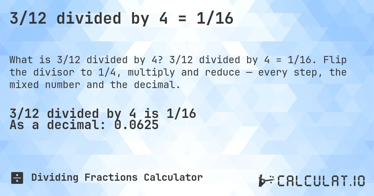 3/12 divided by 4 = 1/16. 3/12 divided by 4 = 1/16. Flip the divisor to 1/4, multiply and reduce — every step, the mixed number and the decimal.