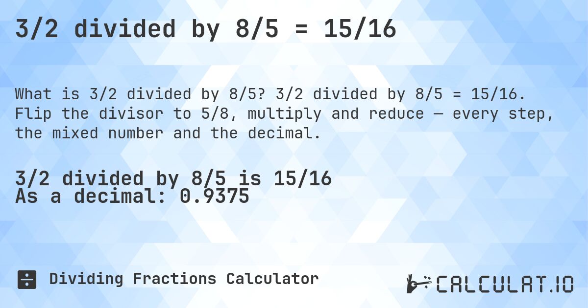 3/2 divided by 8/5 = 15/16. 3/2 divided by 8/5 = 15/16. Flip the divisor to 5/8, multiply and reduce — every step, the mixed number and the decimal.