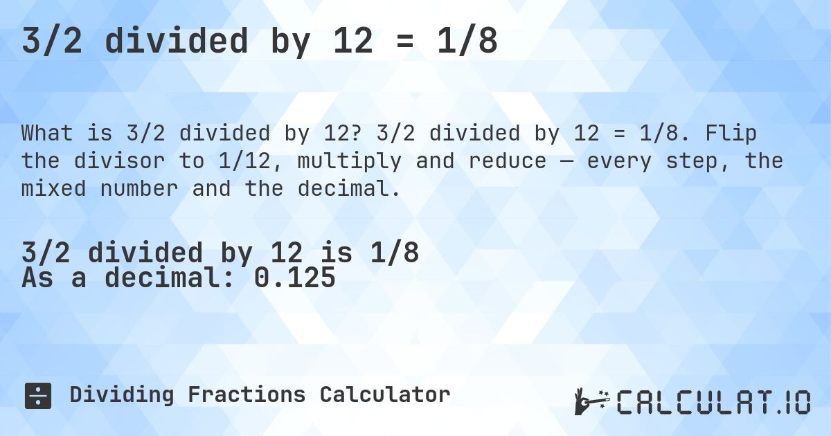 3/2 divided by 12 = 1/8. 3/2 divided by 12 = 1/8. Flip the divisor to 1/12, multiply and reduce — every step, the mixed number and the decimal.