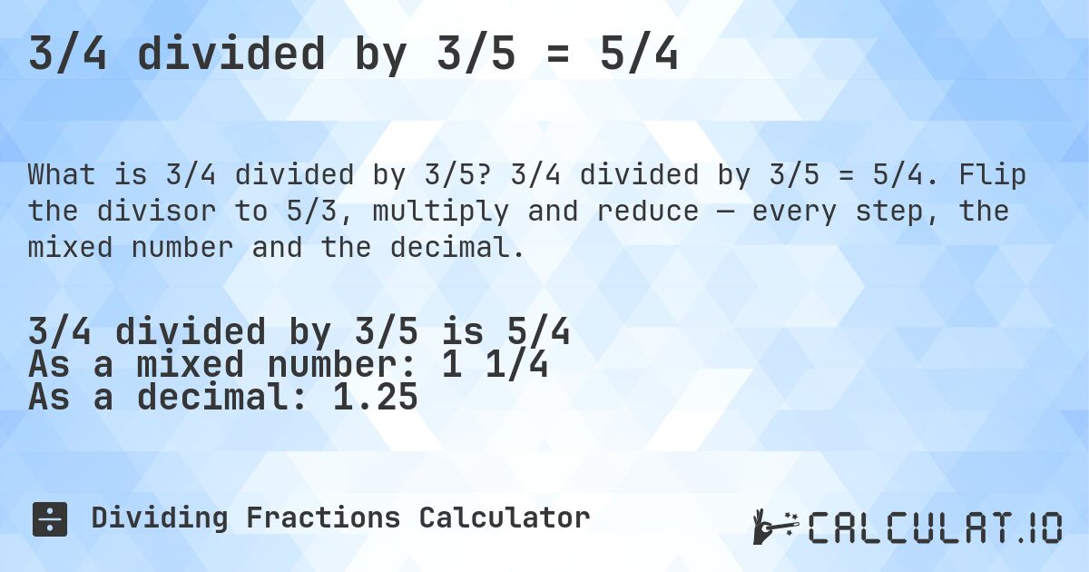3/4 divided by 3/5 = 5/4. 3/4 divided by 3/5 = 5/4. Flip the divisor to 5/3, multiply and reduce — every step, the mixed number and the decimal.