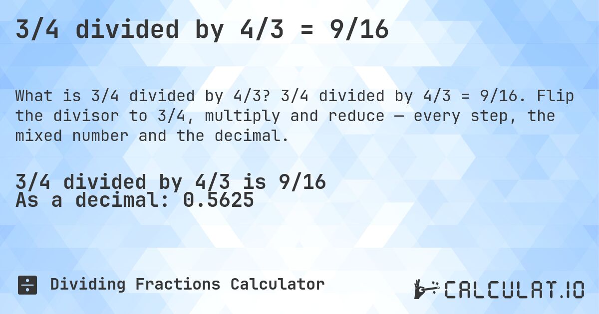 3/4 divided by 4/3 = 9/16. 3/4 divided by 4/3 = 9/16. Flip the divisor to 3/4, multiply and reduce — every step, the mixed number and the decimal.