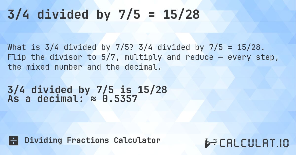3/4 divided by 7/5 = 15/28. 3/4 divided by 7/5 = 15/28. Flip the divisor to 5/7, multiply and reduce — every step, the mixed number and the decimal.
